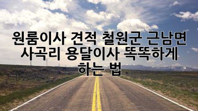 원룸이사 견적💰 철원군 근남면 사곡리 용달이사 똑똑하게 하는 법 🚚💨
