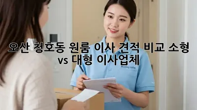 오산 청호동 원룸 이사 견적 비교: 소형 vs 대형 이사업체