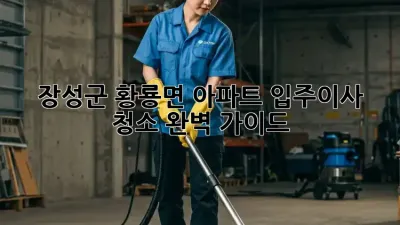 장성군 황룡면 아파트 입주/이사 청소 완벽 가이드